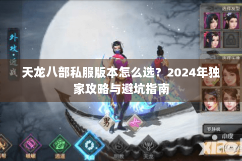 天龙八部私服版本怎么选?2024年独家攻略与避坑指南 天龙八部私服版本怎么选?2024年独家攻略与避坑指南