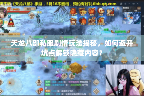 天龙八部私服剧情玩法揭秘，如何避开坑点解锁隐藏内容？