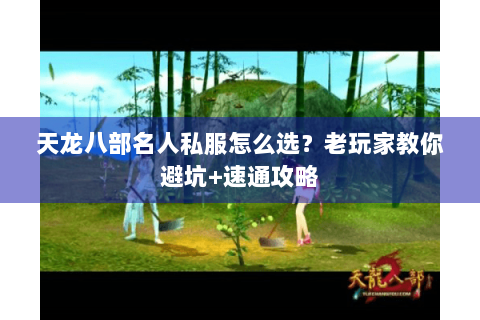 天龙八部名人私服怎么选？老玩家教你避坑+速通攻略