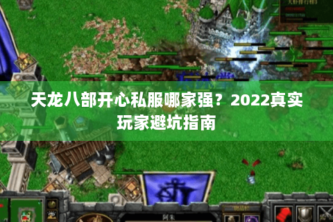 天龙八部开心私服哪家强?2022真实玩家避坑指南 天龙八部开心私服哪家强?2022真实玩家避坑指南