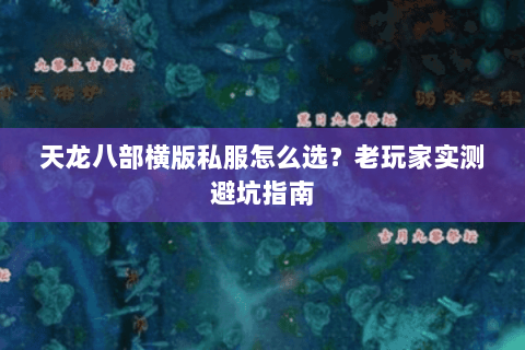 天龙八部横版私服怎么选？老玩家实测避坑指南