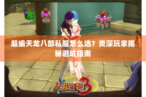 超编天龙八部私服怎么选?资深玩家揭秘避坑指南 超编天龙八部私服怎么选?资深玩家揭秘避坑指南