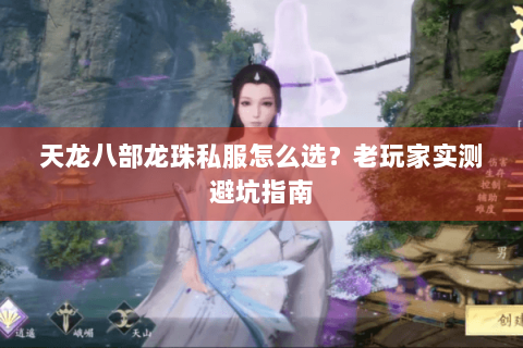 天龙八部龙珠私服怎么选?老玩家实测避坑指南 天龙八部龙珠私服怎么选?老玩家实测避坑指南