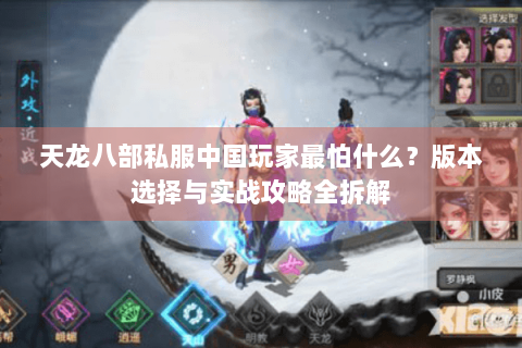 天龙八部私服中国玩家最怕什么?版本选择与实战攻略全拆解 天龙八部私服中国玩家最怕什么?版本选择与实战攻略全拆解