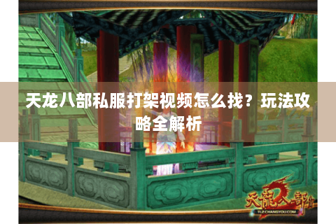 天龙八部私服打架视频怎么找？玩法攻略全解析