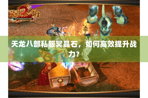 天龙八部私服冥晶石，如何高效提升战力？