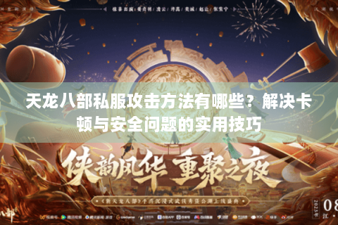 天龙八部私服攻击方法有哪些?解决卡顿与安全问题的实用技巧 天龙八部私服攻击方法有哪些?解决卡顿与安全问题的实用技巧