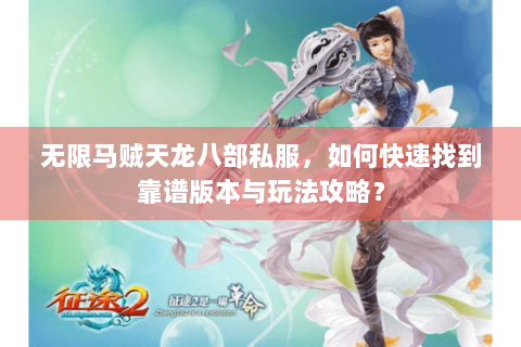 无限马贼天龙八部私服，如何快速找到靠谱版本与玩法攻略？