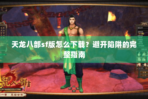天龙八部sf版怎么下载？避开陷阱的完整指南