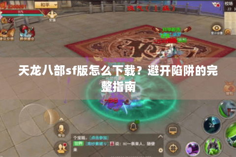 天龙八部sf版怎么下载?避开陷阱的完整指南 天龙八部sf版怎么下载?避开陷阱的完整指南