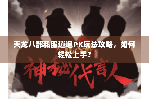 天龙八部私服逍遥PK玩法攻略，如何轻松上手？