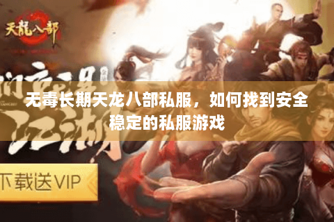 无毒长期天龙八部私服,如何找到安全稳定的私服游戏 无毒长期天龙八部私服,如何找到安全稳定的私服游戏