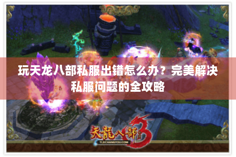 玩天龙八部私服出错怎么办？完美解决私服问题的全攻略