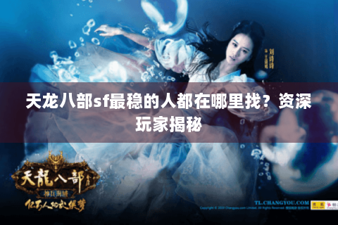天龙八部sf最稳的人都在哪里找?资深玩家揭秘 天龙八部sf最稳的人都在哪里找?资深玩家揭秘