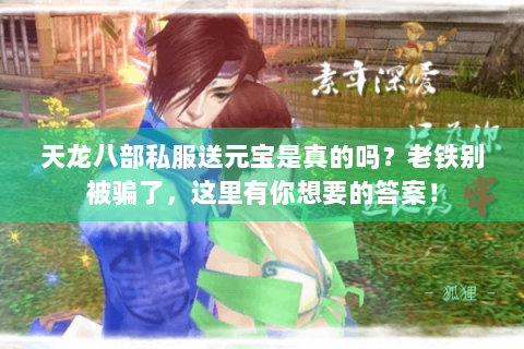 天龙八部私服送元宝是真的吗？老铁别被骗了，这里有你想要的答案！