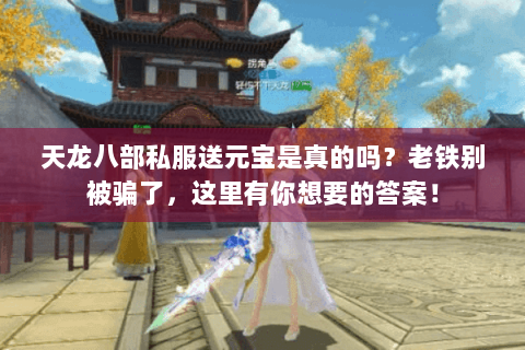 天龙八部私服送元宝是真的吗？老铁别被骗了，这里有你想要的答案！