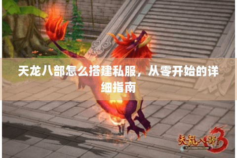 天龙八部怎么搭建私服,从零开始的详细指南 天龙八部怎么搭建私服,从零开始的详细指南