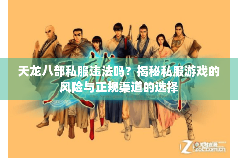 天龙八部私服违法吗?揭秘私服游戏的风险与正规渠道的选择 天龙八部私服违法吗?揭秘私服游戏的风险与正规渠道的选择