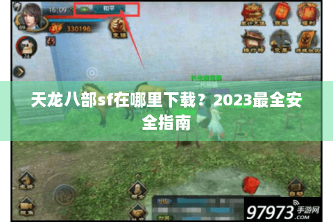 天龙八部sf在哪里下载?2023最全安全指南 天龙八部sf在哪里下载?2023最全安全指南