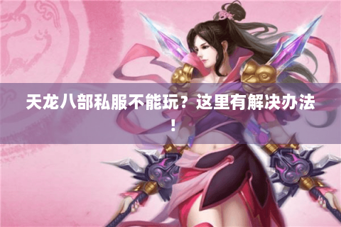 天龙八部私服不能玩?这里有解决办法! 天龙八部私服不能玩?这里有解决办法!