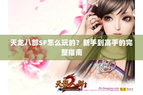 天龙八部SF怎么玩的？新手到高手的完整指南