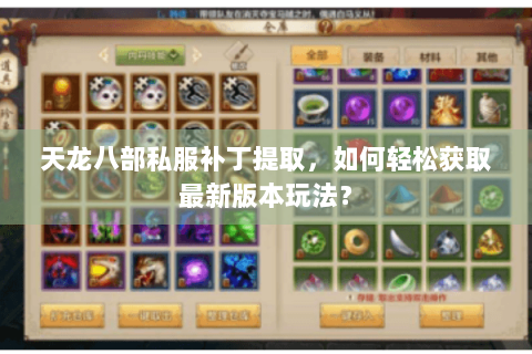 天龙八部私服补丁提取,如何轻松获取最新版本玩法? 天龙八部私服补丁提取,如何轻松获取最新版本玩法?