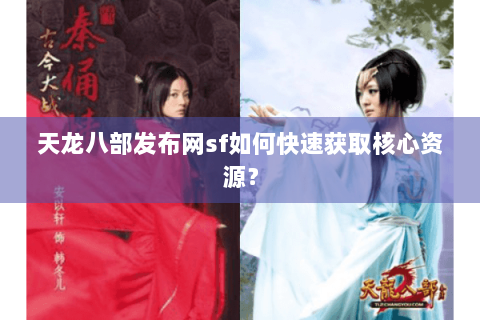 天龙八部发布网sf如何快速获取核心资源？