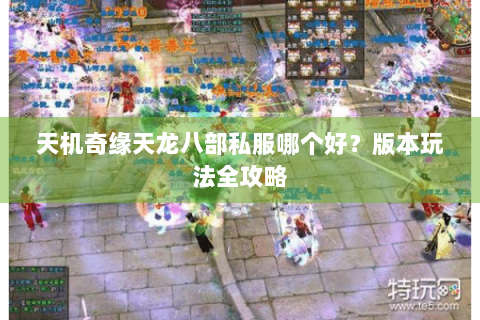 天机奇缘天龙八部私服哪个好?版本玩法全攻略 天机奇缘天龙八部私服哪个好?版本玩法全攻略