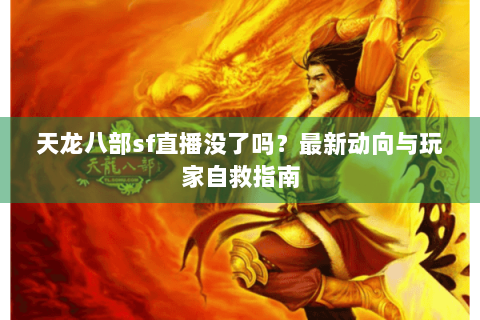 天龙八部sf直播没了吗?最新动向与玩家自救指南 天龙八部sf直播没了吗?最新动向与玩家自救指南