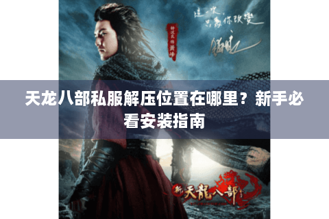 天龙八部私服解压位置在哪里？新手必看安装指南