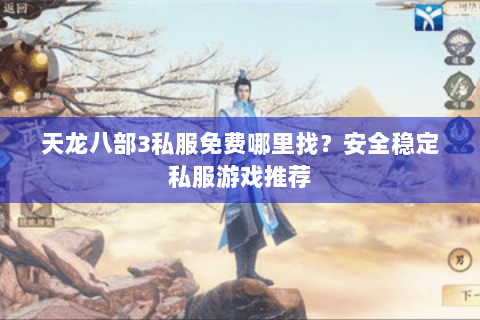 天龙八部3私服免费哪里找？安全稳定私服游戏推荐