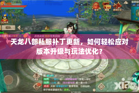 天龙八部私服补丁更新，如何轻松应对版本升级与玩法优化？