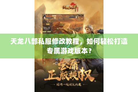 天龙八部私服修改教程，如何轻松打造专属游戏版本？