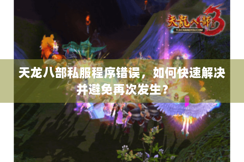 天龙八部私服程序错误,如何快速解决并避免再次发生? 天龙八部私服程序错误,如何快速解决并避免再次发生?