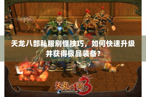 天龙八部私服刷怪技巧,如何快速升级并获得极品装备? 天龙八部私服刷怪技巧,如何快速升级并获得极品装备?