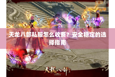 天龙八部私服怎么收费?安全稳定的选择指南 天龙八部私服怎么收费?安全稳定的选择指南