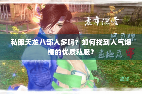 私服天龙八部人多吗?如何找到人气爆棚的优质私服? 私服天龙八部人多吗?如何找到人气爆棚的优质私服?