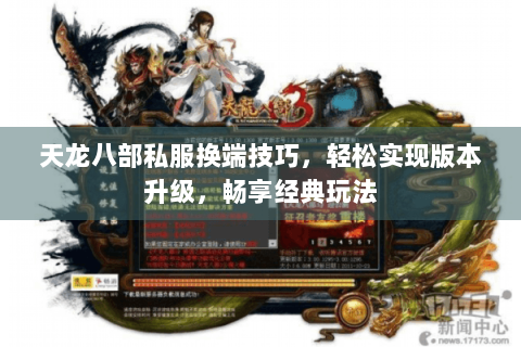 天龙八部私服换端技巧,轻松实现版本升级,畅享经典玩法 天龙八部私服换端技巧,轻松实现版本升级,畅享经典玩法