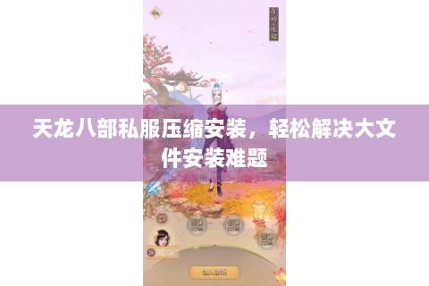 天龙八部私服压缩安装，轻松解决大文件安装难题