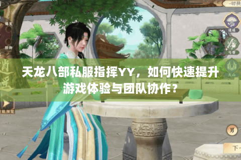 天龙八部私服指挥YY,如何快速提升游戏体验与团队协作? 天龙八部私服指挥YY,如何快速提升游戏体验与团队协作?