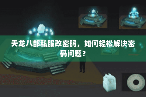天龙八部私服改密码,如何轻松解决密码问题? 天龙八部私服改密码,如何轻松解决密码问题?