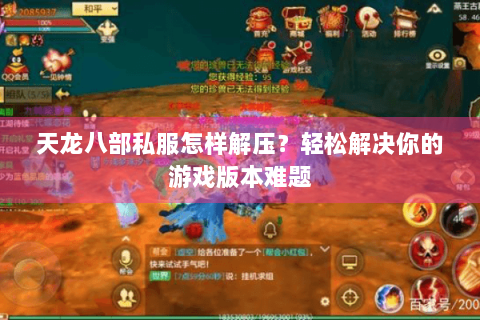 天龙八部私服怎样解压？轻松解决你的游戏版本难题
