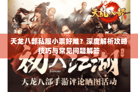 天龙八部私服小票好难?深度解析攻略技巧与常见问题解答 天龙八部私服小票好难?深度解析攻略技巧与常见问题解答