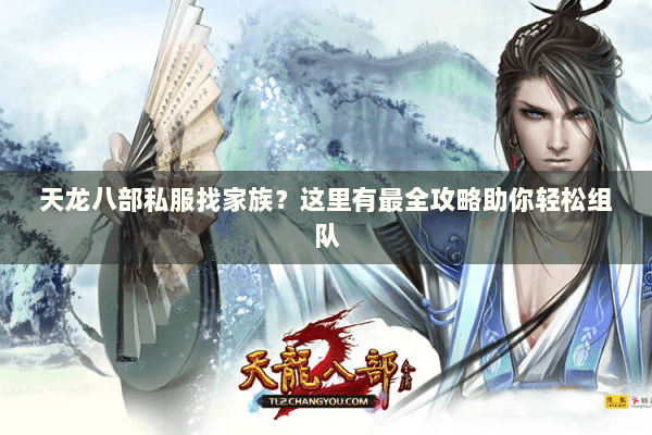 天龙八部私服找家族？这里有最全攻略助你轻松组队