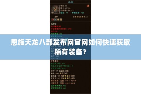 恩施天龙八部发布网官网如何快速获取稀有装备? 恩施天龙八部发布网官网如何快速获取稀有装备?