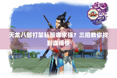 天龙八部打架私服哪家强?三招教你找到真痛快 天龙八部打架私服哪家强?三招教你找到真痛快