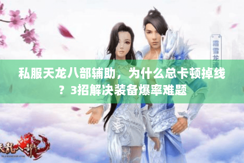 私服天龙八部辅助,为什么总卡顿掉线?3招解决装备爆率难题 私服天龙八部辅助,为什么总卡顿掉线?3招解决装备爆率难题