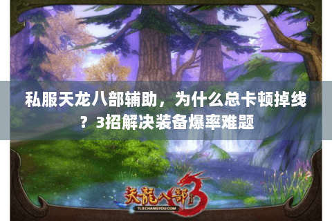 私服天龙八部辅助,为什么总卡顿掉线?3招解决装备爆率难题 私服天龙八部辅助,为什么总卡顿掉线?3招解决装备爆率难题