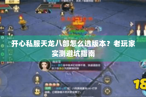 开心私服天龙八部怎么选版本？老玩家实测避坑指南