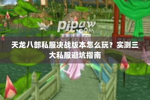 天龙八部私服决战版本怎么玩？实测三大私服避坑指南